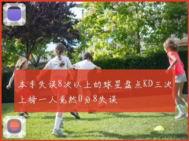 本季失误8次以上的球星盘点KD三次上榜一人竟然0分8失误
