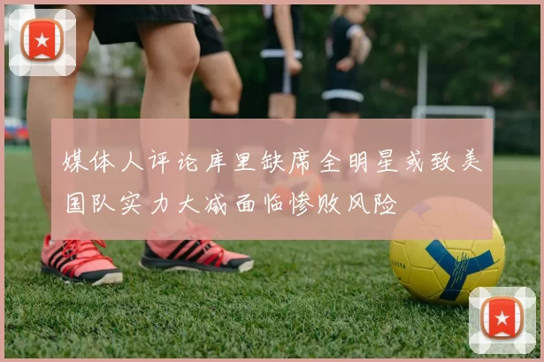 媒体人评论库里缺席全明星或致美国队实力大减面临惨败风险