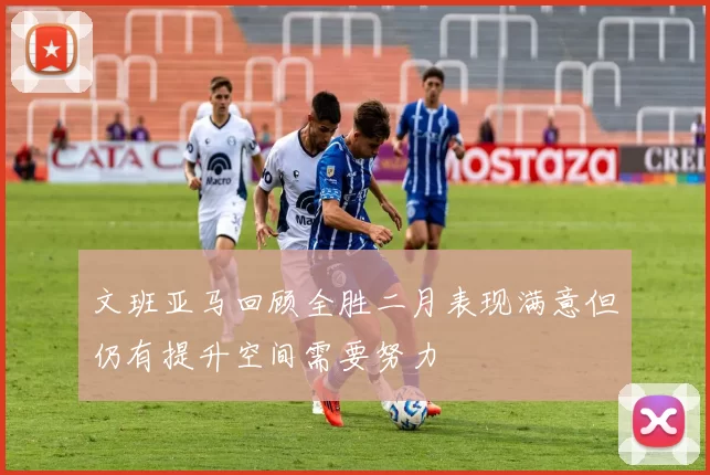 文班亚马回顾全胜二月表现满意但仍有提升空间需要努力