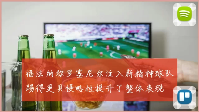 福法纳称罗塞尼尔注入新精神球队踢得更具侵略性提升了整体表现