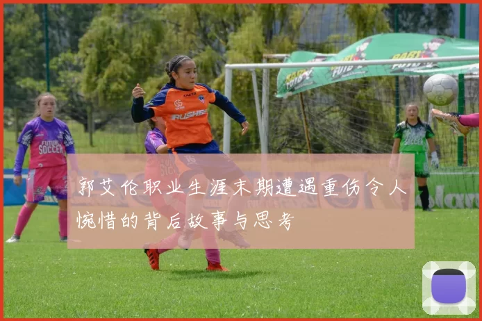 郭艾伦职业生涯末期遭遇重伤令人惋惜的背后故事与思考