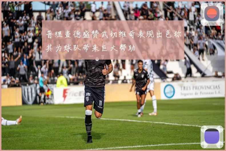 普理查德盛赞武切维奇表现出色称其为球队带来巨大帮助