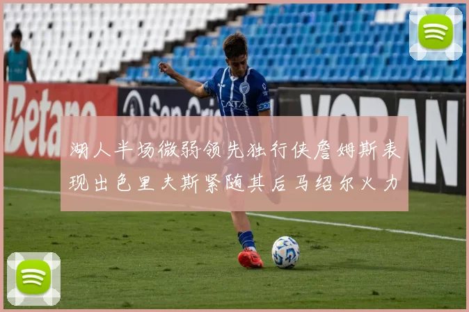 湖人半场微弱领先独行侠詹姆斯表现出色里夫斯紧随其后马绍尔火力全开