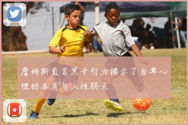 詹姆斯直言黑子行为揭示了自卑心理的本质与人性弱点
