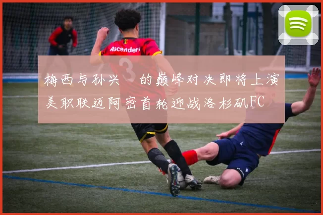 梅西与孙兴慜的巅峰对决即将上演美职联迈阿密首轮迎战洛杉矶FC