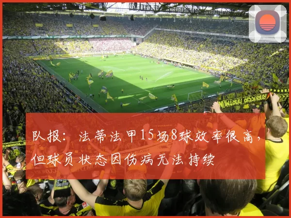 队报：法蒂法甲15场8球效率很高，但球员状态因伤病无法持续