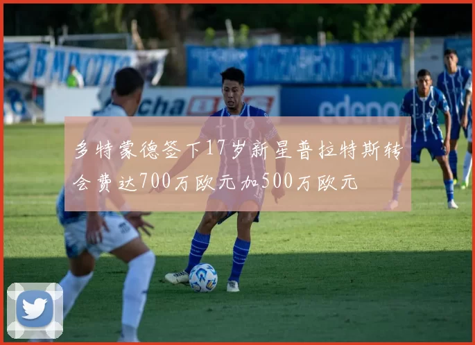 多特蒙德签下17岁新星普拉特斯转会费达700万欧元加500万欧元