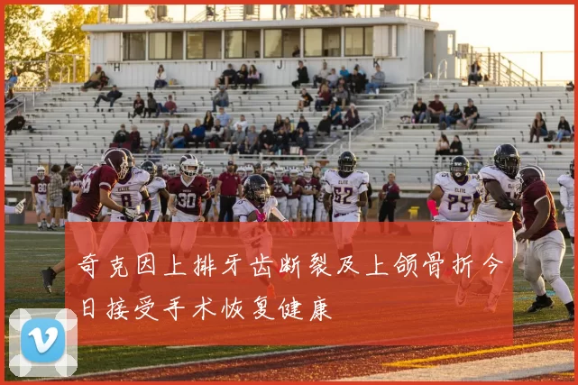 奇克因上排牙齿断裂及上颌骨折今日接受手术恢复健康