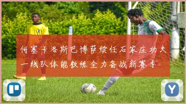 何塞卡洛斯巴博萨续任石家庄功夫一线队体能教练全力备战新赛季