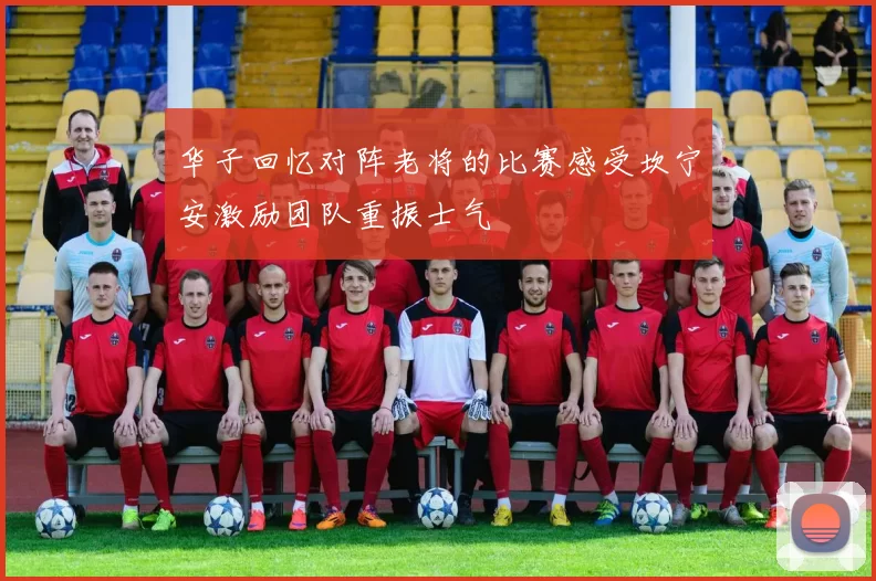 华子回忆对阵老将的比赛感受坎宁安激励团队重振士气